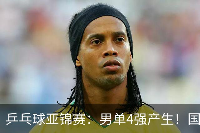 乒乓球亚锦赛：男单4强产生！国乒两席，削球手晋级，小温战张本