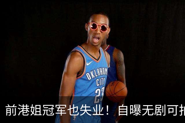 前港姐冠军也失业！自曝无剧可拍靠积蓄过日子，曾兼顾三份工作