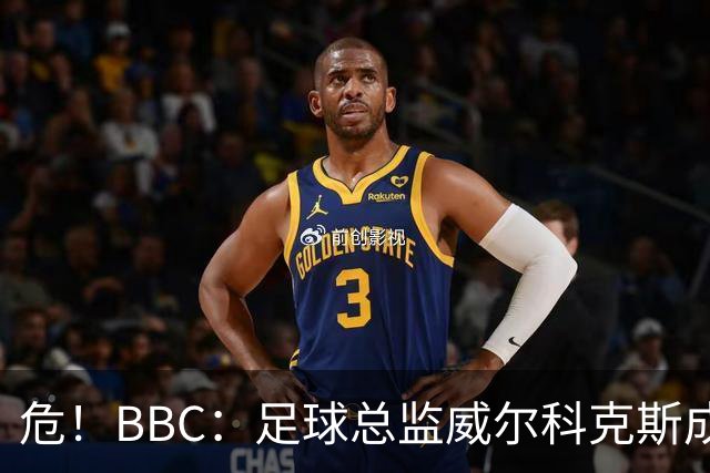 危！BBC：足球总监威尔科克斯成为众矢之的，舆论焦点正向他转移