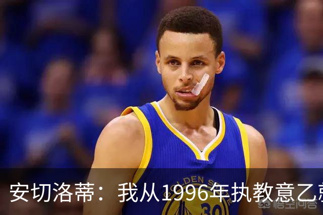 安切洛蒂：我从1996年执教意乙就开始有压力了，这并不是坏事